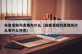 白居易称刘禹锡为什么（白居易称刘禹锡为什么有什么传世）