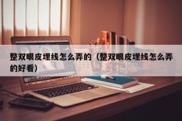 整双眼皮埋线怎么弄的（整双眼皮埋线怎么弄的好看）