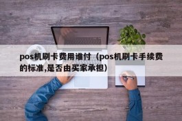 pos机刷卡费用谁付（pos机刷卡手续费的标准,是否由买家承担）