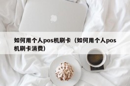 如何用个人pos机刷卡（如何用个人pos机刷卡消费）