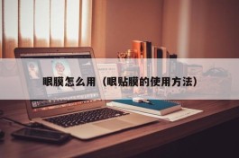 眼膜怎么用（眼贴膜的使用方法）