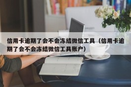 信用卡逾期了会不会冻结微信工具（信用卡逾期了会不会冻结微信工具账户）