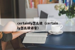 certainly怎么读（certainly怎么读语音）