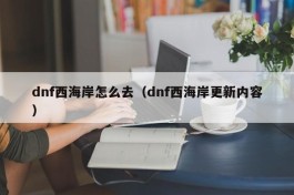 dnf西海岸怎么去（dnf西海岸更新内容）