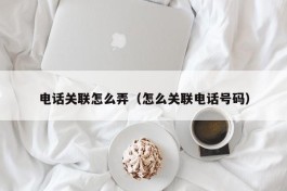 电话关联怎么弄（怎么关联电话号码）