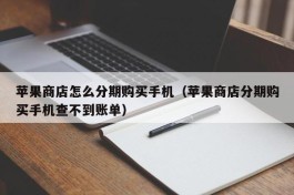 苹果商店怎么分期购买手机（苹果商店分期购买手机查不到账单）