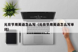元旦节用英语怎么写（元旦节用英语怎么写单词）