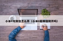 小米6双微信怎么弄（小米6能微信双开吗）