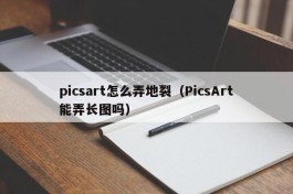 picsart怎么弄地裂（PicsArt能弄长图吗）