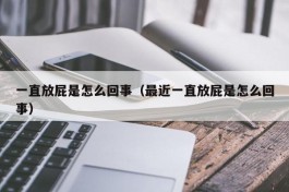 一直放屁是怎么回事（最近一直放屁是怎么回事）