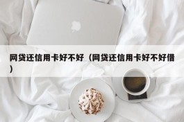 网贷还信用卡好不好（网贷还信用卡好不好借）