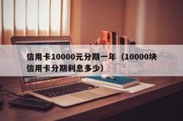 信用卡10000元分期一年（10000块信用卡分期利息多少）