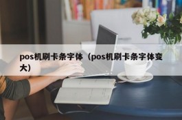 pos机刷卡条字体（pos机刷卡条字体变大）