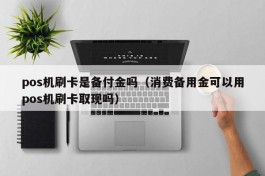 pos机刷卡是备付金吗（消费备用金可以用pos机刷卡取现吗）