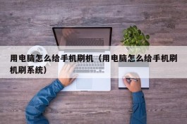 用电脑怎么给手机刷机（用电脑怎么给手机刷机刷系统）