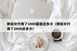 微信分付用了1000最低还多少（微信分付用了2000还多少）