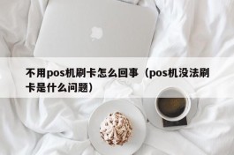 不用pos机刷卡怎么回事（pos机没法刷卡是什么问题）