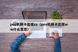 pos机刷卡出现zz（pos机刷卡出现ww什么意思）