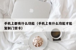 手机上都有什么功能（手机上有什么功能才能复制门禁卡）