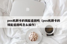 pos机刷卡的钱能追回吗（pos机刷卡的钱能追回吗怎么操作）