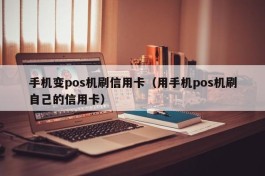 手机变pos机刷信用卡（用手机pos机刷自己的信用卡）