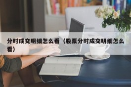 分时成交明细怎么看（股票分时成交明细怎么看）