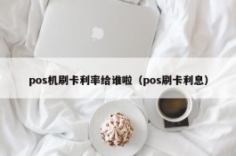 pos机刷卡利率给谁啦（pos刷卡利息）