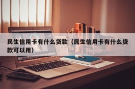 民生信用卡有什么贷款（民生信用卡有什么贷款可以用）