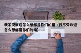 我不受欢迎怎么想都是你们的错（我不受欢迎怎么想都是你们的错）