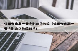 信用卡逾期一天会影响贷款吗（信用卡逾期一天会影响贷款吗知乎）