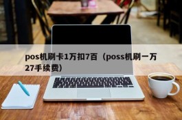 pos机刷卡1万扣7百（poss机刷一万27手续费）