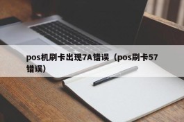 pos机刷卡出现7A错误（pos刷卡57错误）