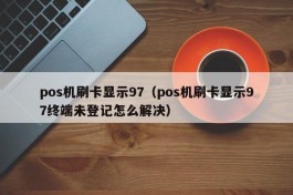 pos机刷卡显示97（pos机刷卡显示97终端未登记怎么解决）