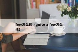 few怎么读（guite a few怎么读）