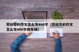 劳动节的作文怎么写400字（劳动节的作文怎么写400字四年级）