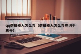 qq群机器人怎么弄（群机器人怎么弄查询手机号）