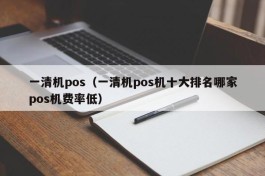 一清机pos（一清机pos机十大排名哪家pos机费率低）