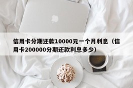 信用卡分期还款10000元一个月利息（信用卡200000分期还款利息多少）