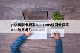 pos机刷卡费率0.1（pos机刷卡费率038敢用吗?）