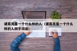 诸葛亮是一个什么样的人（诸葛亮是一个什么样的人四字词语）