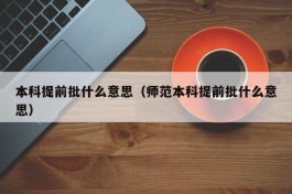 本科提前批什么意思（师范本科提前批什么意思）