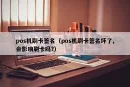 pos机刷卡签名（pos机刷卡签名坏了,会影响刷卡吗?）