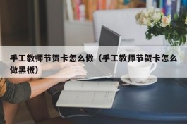 手工教师节贺卡怎么做（手工教师节贺卡怎么做黑板）