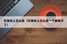 引体向上怎么练（引体向上怎么练一个都做不了）
