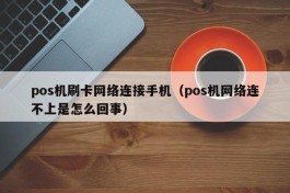 pos机刷卡网络连接手机（pos机网络连不上是怎么回事）