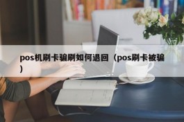 pos机刷卡骗刷如何退回（pos刷卡被骗）