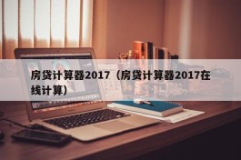 房贷计算器2017（房贷计算器2017在线计算）