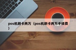 pos机刷卡两万（pos机刷卡两万手续费）