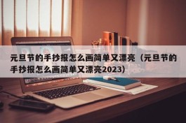 元旦节的手抄报怎么画简单又漂亮（元旦节的手抄报怎么画简单又漂亮2023）