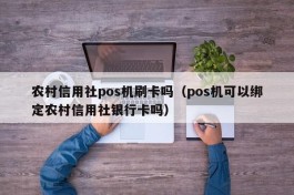 农村信用社pos机刷卡吗（pos机可以绑定农村信用社银行卡吗）